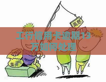 工行信用卡逾期13万如何处理