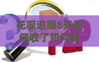 花呗逾期8天被了如何解决