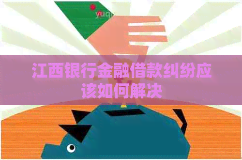 江西银行金融借款纠纷应该如何解决