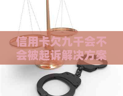 信用卡欠九千会不会被起诉解决方案