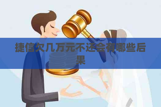 捷信欠几万元不还会有哪些后果