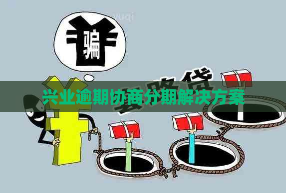 兴业逾期协商分期解决方案
