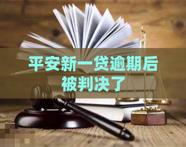 平安新一贷逾期后被判决了