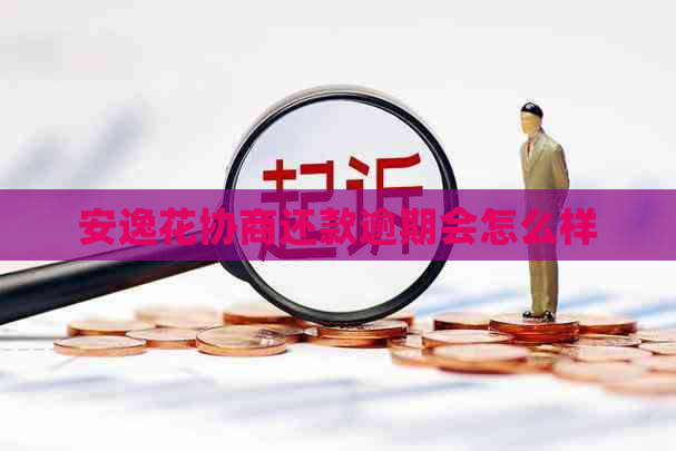 安逸花协商还款逾期会怎么样