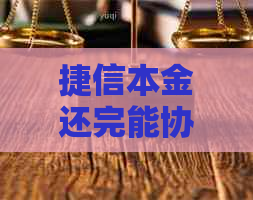 捷信本金还完能协商吗 捷信本金还完能协商吗