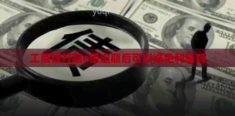 工商银行融e借逾期后可以减免利息吗
