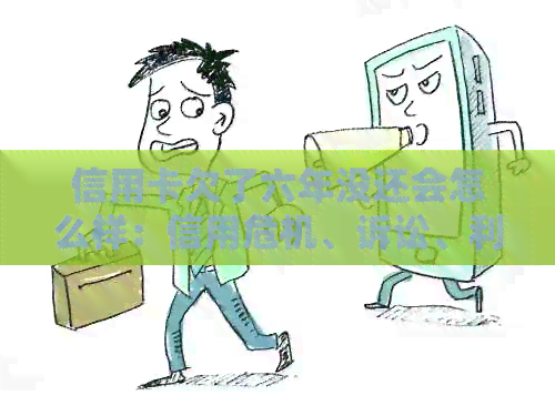 信用卡欠了六年没还会怎么样：信用危机、诉讼、利息、黑名单。