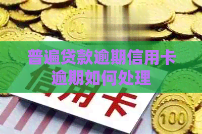普遍贷款逾期信用卡逾期如何处理
