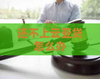 还不上云亚贷怎么办