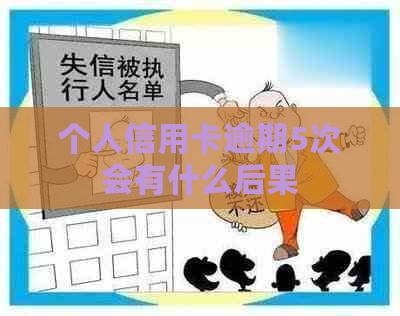 个人信用卡逾期5次会有什么后果
