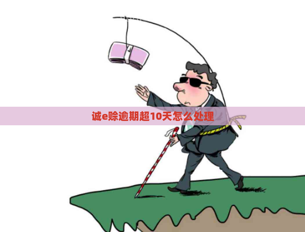 诚e赊逾期超10天怎么处理