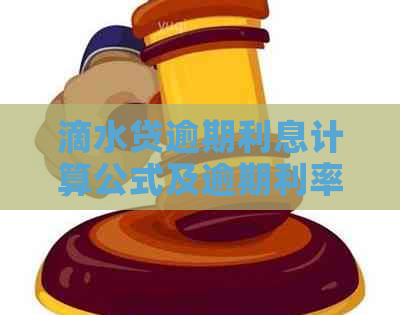 滴水贷逾期利息计算公式及逾期利率