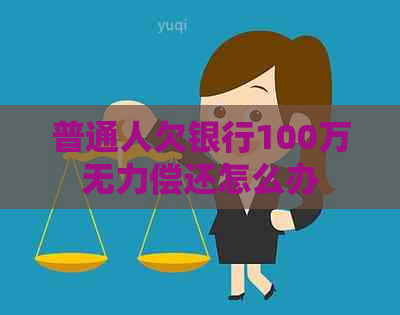 普通人欠银行100万无力偿还怎么办
