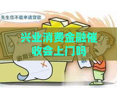兴业消费金融会上门吗