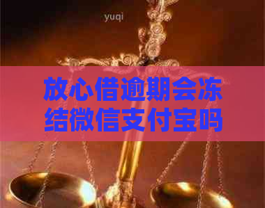 放心借逾期会冻结微信支付宝吗