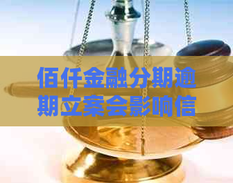 佰仟金融分期逾期立案会影响信用吗