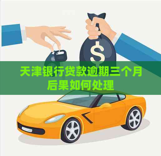 天津银行贷款逾期三个月后果如何处理