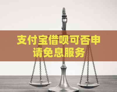支付宝借呗可否申请免息服务