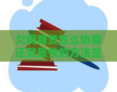 欠网商贷怎么协商还款最快的方法是什么