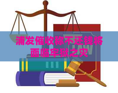 浦发称不还钱将面临牢狱之灾