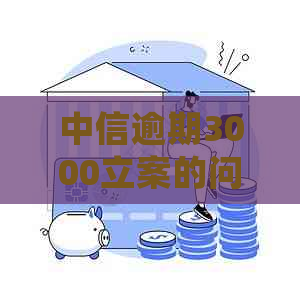 中信逾期3000立案的问题处理要点及条件