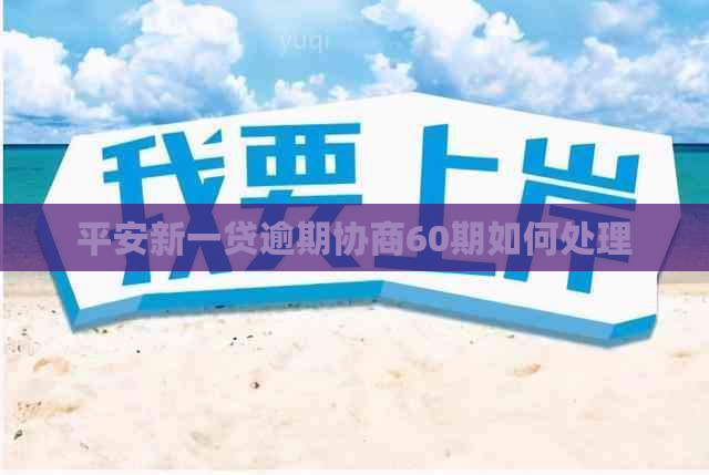 平安新一贷逾期协商60期如何处理