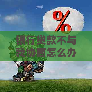 银行贷款不与我协商怎么办