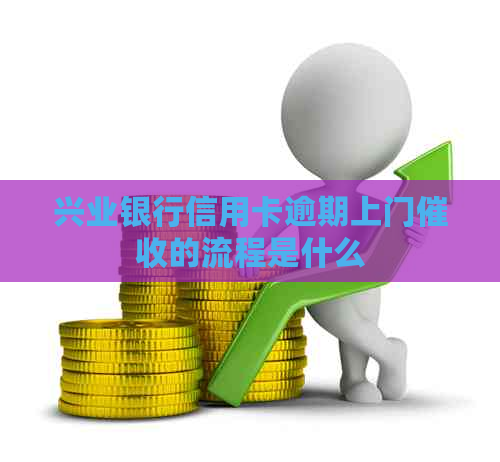 兴业银行信用卡逾期上门的流程是什么