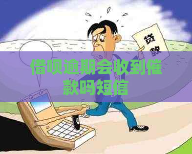 借呗逾期会收到催款吗短信
