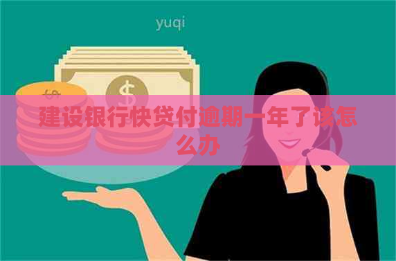 建设银行快贷付逾期一年了该怎么办