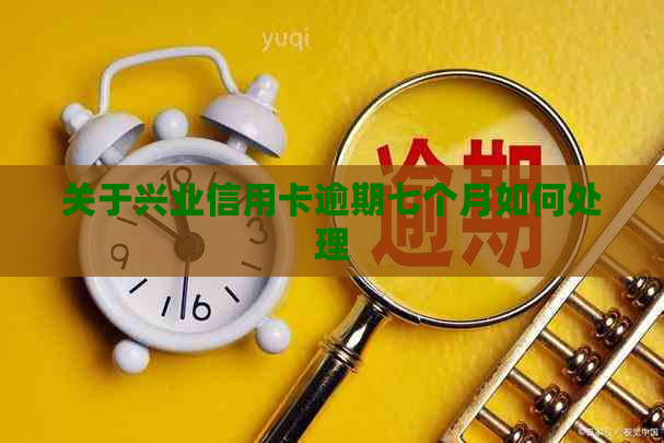 关于兴业信用卡逾期七个月如何处理