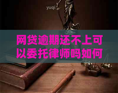 网贷逾期还不上可以委托律师吗如何处理