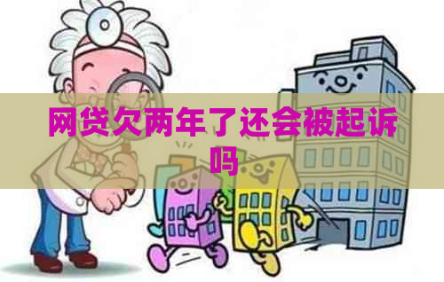 网贷欠两年了还会被起诉吗