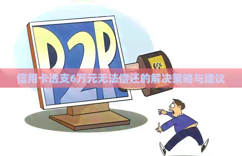 信用卡透支6万元无法偿还的解决策略与建议