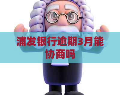浦发银行逾期3月能协商吗