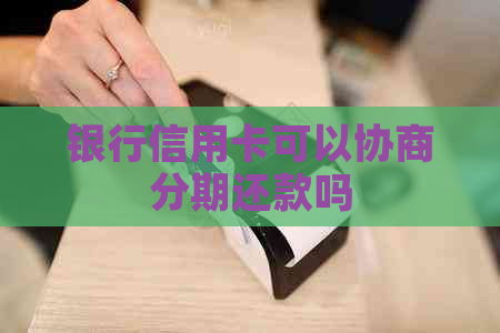 银行信用卡可以协商分期还款吗