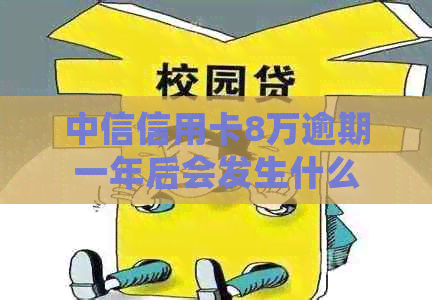 中信信用卡8万逾期一年后会发生什么