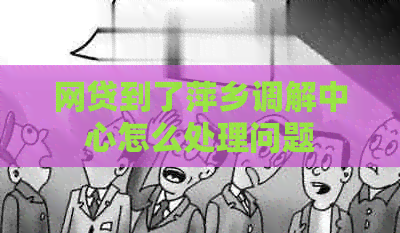 网贷到了萍乡调解中心怎么处理问题