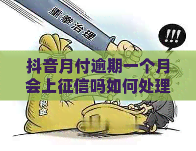 抖音月付逾期一个月会上吗如何处理