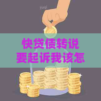 快贷债转说要起诉我该怎么办