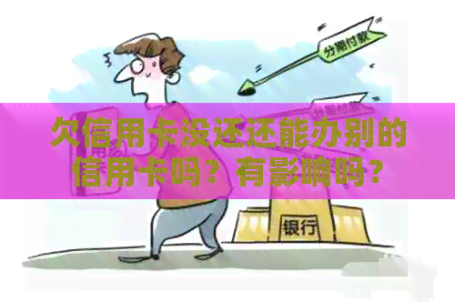 欠信用卡没还还能办别的信用卡吗？有影响吗？