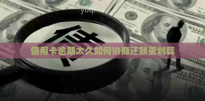 信用卡逾期太久如何协商还款更划算