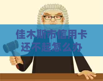 佳木斯市信用卡还不起怎么办