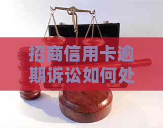 招商信用卡逾期诉讼如何处理