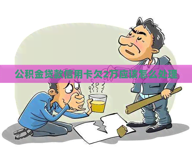 公积金贷款信用卡欠2万应该怎么处理