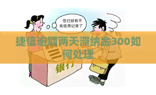 捷信逾期两天滞纳金300如何处理
