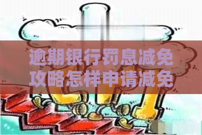 逾期银行罚息减免攻略怎样申请减免银行罚息