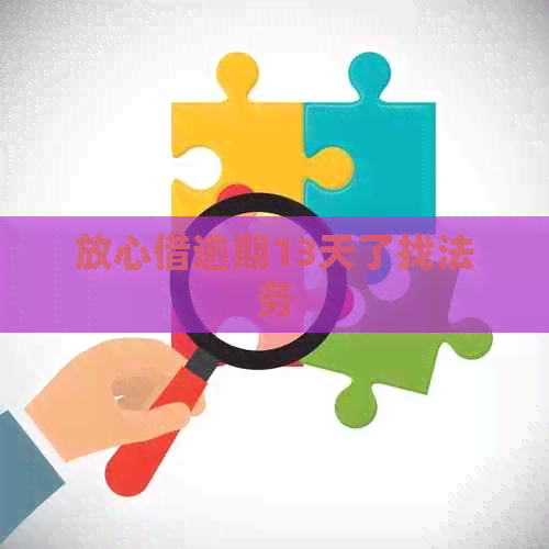 放心借逾期13天了找法务