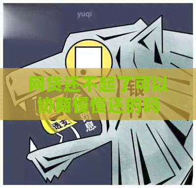网贷还不起了可以协商慢慢还的吗