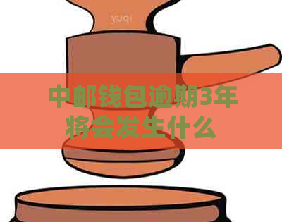 中邮钱包逾期3年将会发生什么